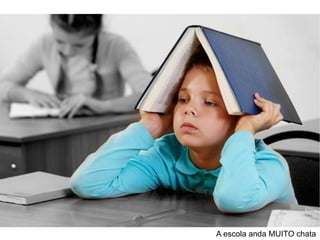 A escola anda MUITO chata
 