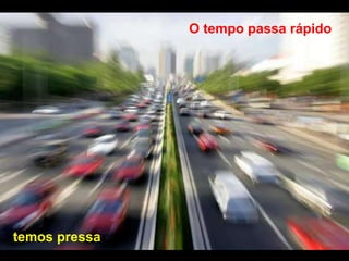 (Nelson Pretto)
O tempo passa rápido
temos pressa
 