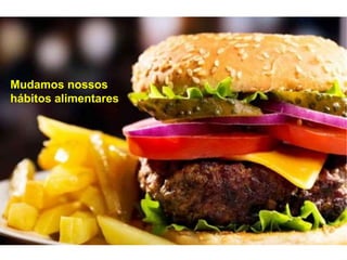 Mudamos nossos
hábitos alimentares
 