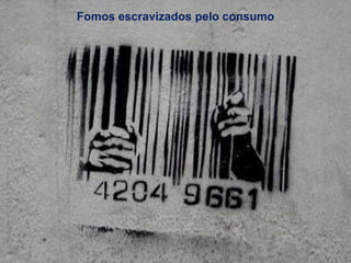 Fomos escravizados pelo consumo
 