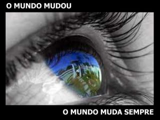 O MUNDO MUDOU
O MUNDO MUDA SEMPRE
 