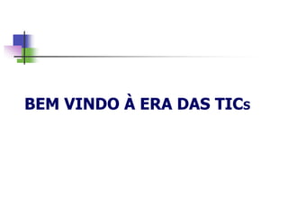 BEM VINDO À ERA DAS TICS
 