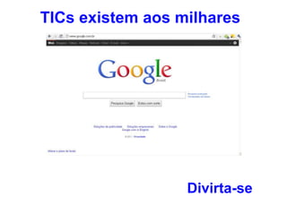 TICs existem aos milhares
Divirta-se
 