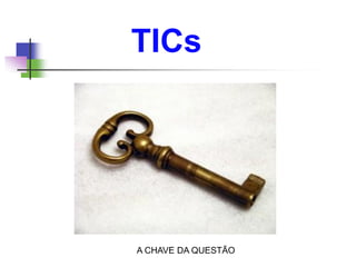 A CHAVE DA QUESTÃO
TICs
 