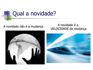 Qual a novidade?
A novidade não é a mudança A novidade é a
VELOCIDADE da mudança
 