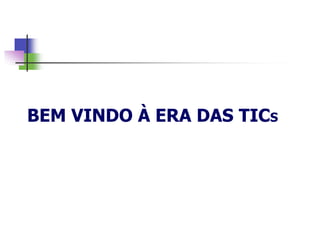 BEM VINDO À ERA DAS TICS
 