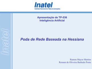 Poda de Rede Baseada na Hessiana
Apresentação de TP-536
Inteligência Artificial
Ramon Mayor Martins
Renann de Oliveira Barbedo Ponte
 