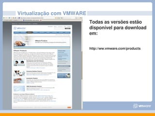 Virtualização com VMWARE
                           Todas as versões estão 
                           disponível para download 
                           em:


                           http://ww.vmware.com/products
 