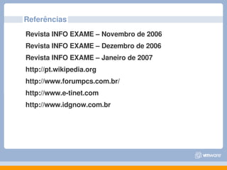 Referências
Revista INFO EXAME – Novembro de 2006
Revista INFO EXAME – Dezembro de 2006
Revista INFO EXAME – Janeiro de 2007
http://pt.wikipedia.org
http://www.forumpcs.com.br/
http://www.e­tinet.com
http://www.idgnow.com.br
 