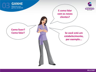 GANHE 
Maximize seus ganhos vendendo 
03 
E como lidar com os novos clientes? 
Se você está um estabelecimento, 
por exemplo... 
Como fazer? Como falar?  
