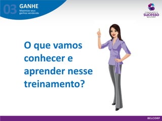 GANHE 
Maximize seus ganhos vendendo 
03 
O que vamos conhecer e aprender nesse treinamento?  