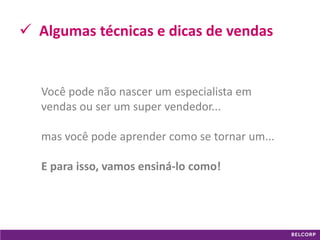 GANHE 
Maximize seus ganhos vendendo 
03 
Algumas técnicas e dicas de vendas 
Você pode não nascer um especialista em vendas ou ser um super vendedor... 
mas você pode aprender como se tornar um... 
E para isso, vamos ensiná-lo como!  