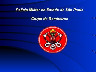 Polícia Militar do Estado de São Paulo Corpo de Bombeiros 