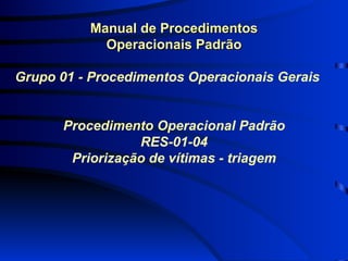 Manual de Procedimentos Operacionais Padrão  Grupo 01 - Procedimentos Operacionais Gerais Procedimento Operacional Padrão RES-01-04 Priorização de vítimas - triagem 