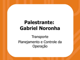 Palestrante:  Gabriel Noronha Transporte Planejamento e Controle da Operação 