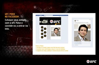 UFC POKE 
NO FACEBOOK 
Cutuque seus amigos 
com o UFC Poke e 
convide-os a entrar na 
luta. 
 