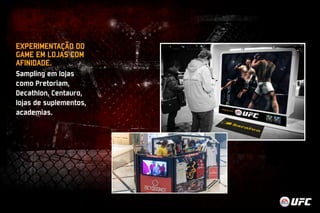 EXPERIMENTAÇÃO DO 
GAME EM LOJAS COM 
AFINIDADE. 
Sampling em lojas 
como Pretoriam, 
Decathlon, Centauro, 
lojas de suplementos, 
academias. 
 