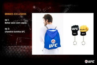 BRINDEs EXCLUSIVOs 
op 1: 
Bolsa saco com capuz. 
op 2: 
chaveiro luvinha UFC 
 