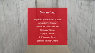 Obras em Curso
Ampliação Centro Hospital V. N. Gaia;
Ampliação IPN, Coimbra;
Moradias em Tarrio, Santo Tirso;
Mercadona Valongo;
Olympus, Coimbra;
POP Amenities, Porto;
Seminário Maior de Coimbra.
 