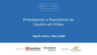 Prototipando a Experiência do
Usuário em Vídeo
Ingrid Castro, Falex Vidal
Patrocínio:
Porto Alegre, Maio 2016
Realização:
 