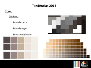 Tendências 2013 
Cores 
Neutras 
-­‐ 
Tons 
de 
cinza 
Tons 
de 
bege 
Tons 
amadeirados 
 