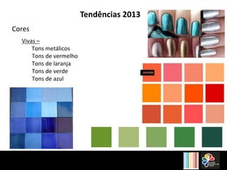 Tendências 2013 
Cores 
Vivas 
– 
Tons 
metálicos 
Tons 
de 
vermelho 
Tons 
de 
laranja 
Tons 
de 
verde 
Tons 
de 
azul 
 