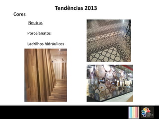 Tendências 2013 
Cores 
Neutras 
Porcelanatos 
Ladrilhos 
hidráulicos 
 