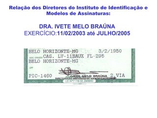 DRA. IVETE MELO BRAÚNA
EXERCÍCIO:11/02/2003 até JULHO/2005
Relação dos Diretores do Instituto de Identificação e
Modelos de Assinaturas:
 