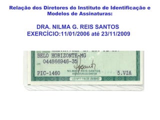 DRA. NILMA G. REIS SANTOS
EXERCÍCIO:11/01/2006 até 23/11/2009
Relação dos Diretores do Instituto de Identificação e
Modelos de Assinaturas:
 
