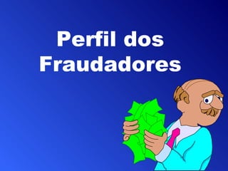 Perfil dos
Fraudadores
 