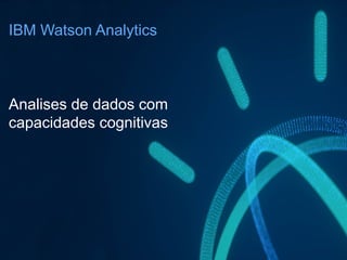 IBM Watson Analytics
Analises de dados com
capacidades cognitivas
 