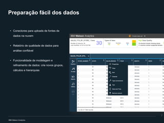 Preparação fácil dos dados
• Conectores para uploads de fontes de
dados na nuvem
• Relatório de qualidade de dados para
análise confiável
• Funcionalidade de modelagem e
refinamento de dados: crie novos grupos,
cálculos e hierarquias
7
 