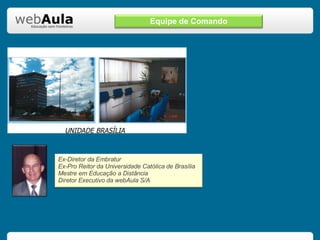 Equipe de Comando Ex-Diretor da Embratur Ex-Pro Reitor da Universidade Católica de Brasília Mestre em Educação a Distância Diretor Executivo da webAula S/A 