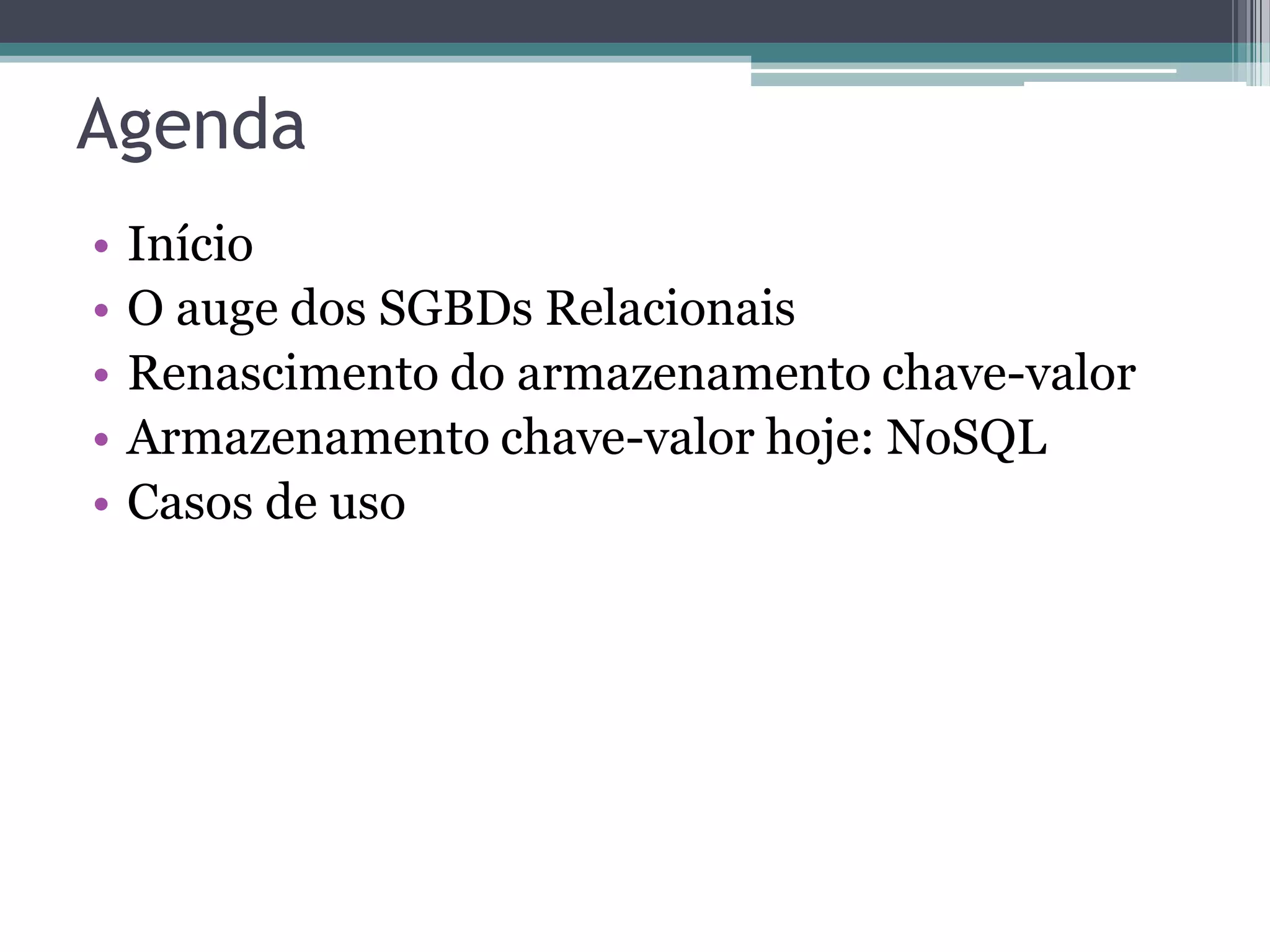 Agenda • Início • O auge dos SGBDs Relacionais • Renascimento do armazenamento chave-valor • Armazenamento chave-valor hoje: NoSQL • Casos de uso 
