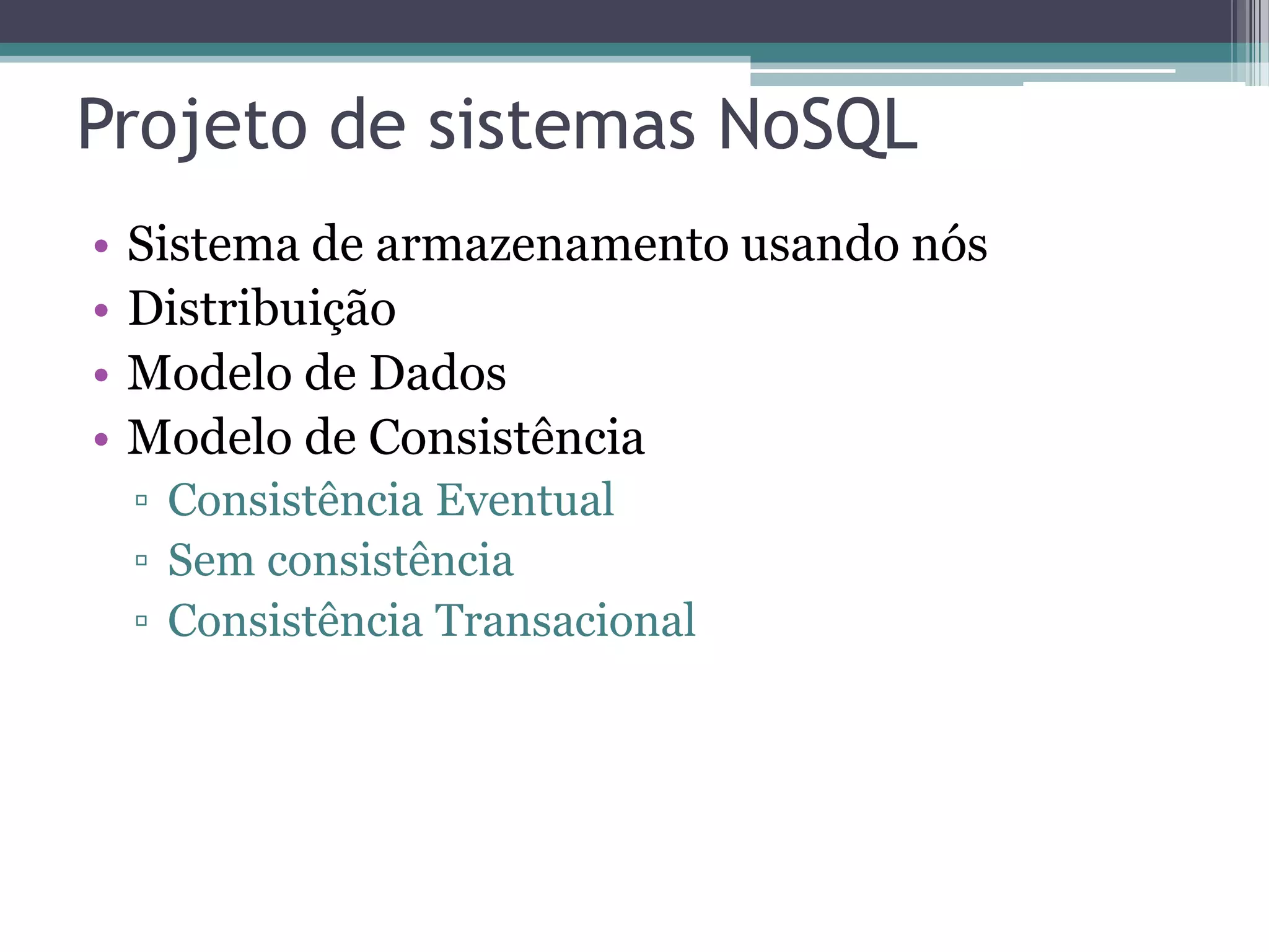 Projeto de sistemas NoSQL • Sistema de armazenamento usando nós • Distribuição • Modelo de Dados • Modelo de Consistência ▫ Consistência Eventual ▫ Sem consistência ▫ Consistência Transacional 