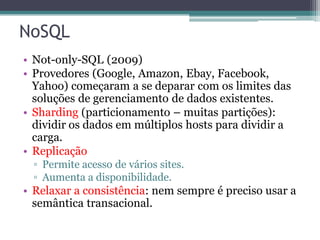 NoSQL
• Not-only-SQL (2009)
• Provedores (Google, Amazon, Ebay, Facebook,
Yahoo) começaram a se deparar com os limites das...