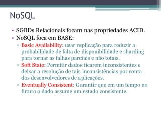 NoSQL
• SGBDs Relacionais focam nas propriedades ACID.
• NoSQL foca em BASE:
▫ Basic Availability: usar replicação para re...