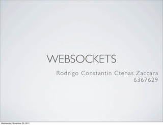 WEBSOCKETS
                                Rodr igo Constantin Ctenas Zaccar a
                                                          6367629




Wednesday, November 23, 2011
 