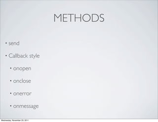 METHODS

   • send

   • Callback                  style

        • onopen

        • onclose

        • onerror

        • onmessage

Wednesday, November 23, 2011
 