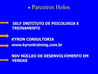 ♦  Parceiros Holos SELF INSTITUTO DE PSICOLOGIA E TREINAMENTO KYRON CONSULTORIA www.kyrontraining.com.br  NDV NÚCLEO DE DESENVOLVIMENTO EM VENDAS 