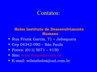 Contatos: Holos Instituto de Desenvolvimento Humano Rua Frank Garcia, 71 – Jabaquara Cep 04342-090 – São Paulo Fones: (011) 5071 – 4150  Site:  www.holosidh.com.br E-mail: wilmaholos@uol.com.br 