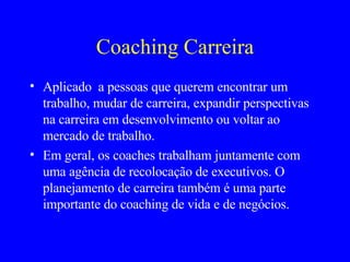 Coaching Carreira <ul><li>Aplicado  a pessoas que querem encontrar um trabalho, mudar de carreira, expandir perspectivas n...