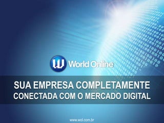SUA EMPRESA COMPLETAMENTE
CONECTADA COM O MERCADO DIGITAL

            www.wol.com.br
 