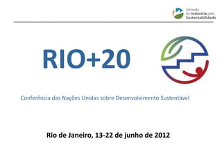 ________________________________________________________________________
Conferência das Nações Unidas sobre Desenvolvimento Sustentável
Rio de Janeiro, 13-22 de junho de 2012
RIO+20
 