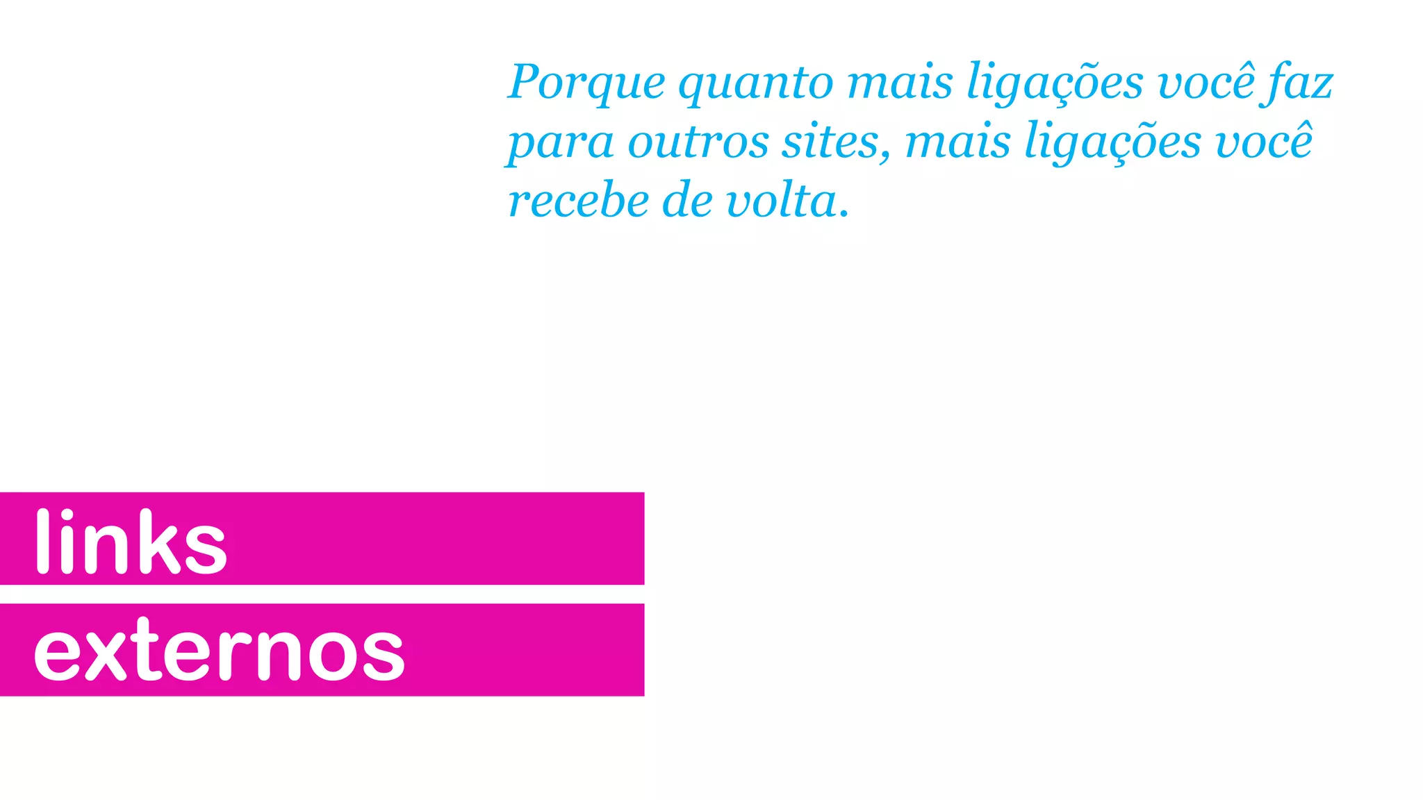 Porque quanto mais ligações você faz
para outros sites, mais ligações você
recebe de volta.

links
externos

 