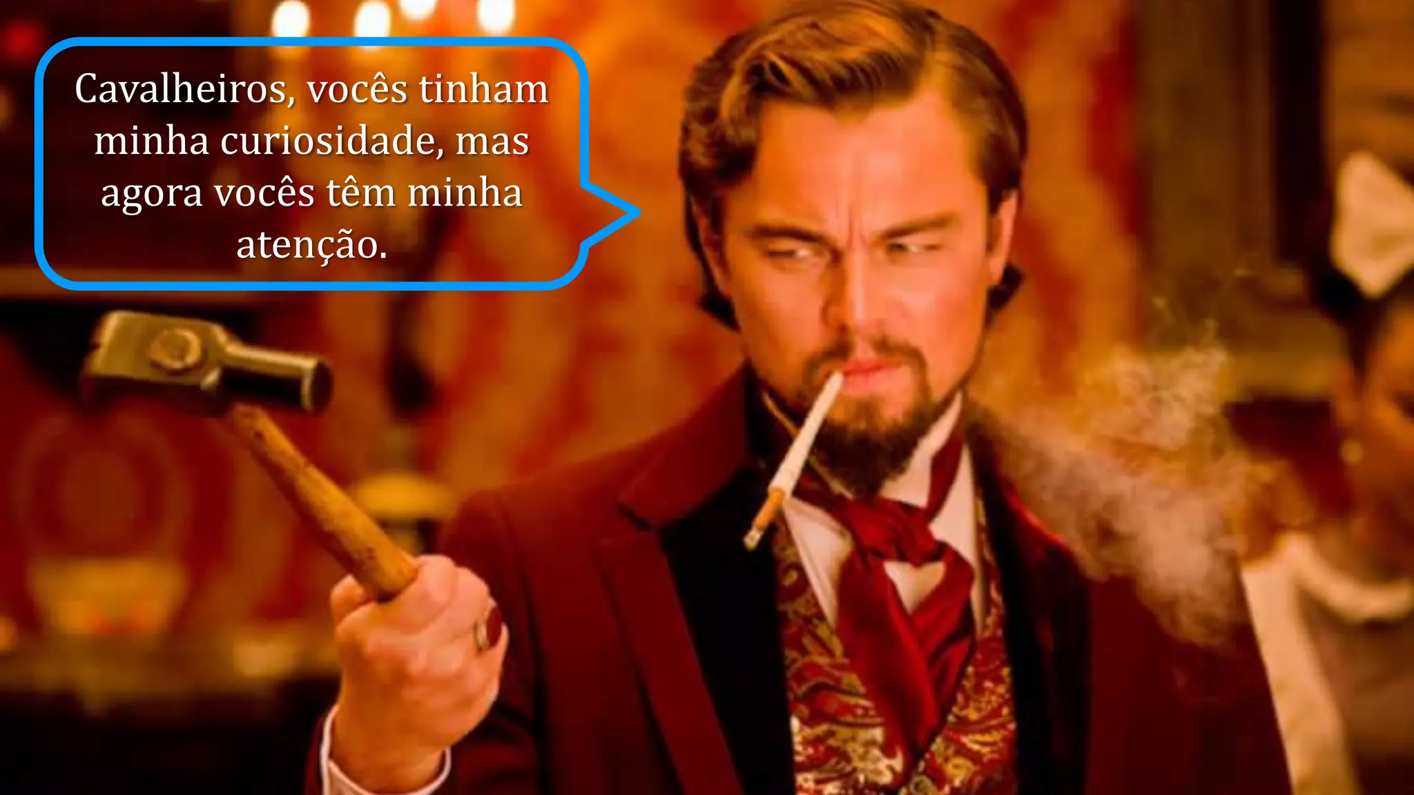 Cavalheiros, vocês tinham
minha curiosidade, mas
agora vocês têm minha
atenção.

 