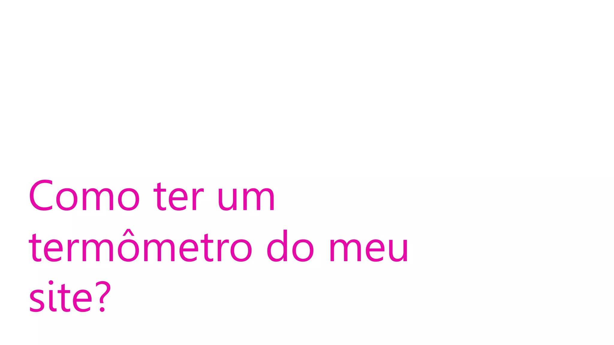Como ter um
termômetro do meu
site?

 