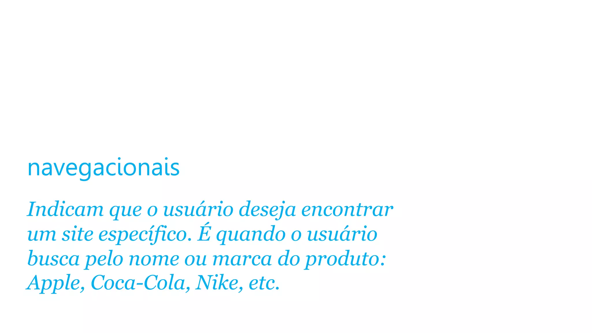 navegacionais
Indicam que o usuário deseja encontrar
um site específico. É quando o usuário
busca pelo nome ou marca do produto:
Apple, Coca-Cola, Nike, etc.

 