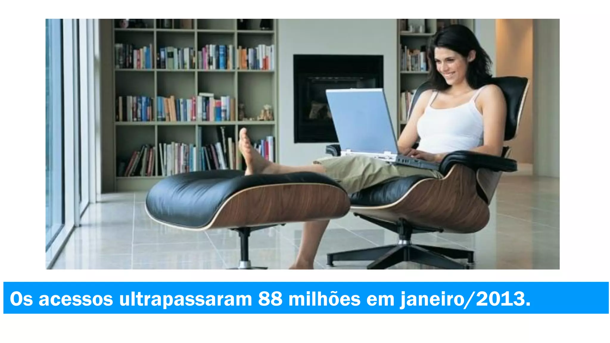 Os acessos ultrapassaram 88 milhões em janeiro/2013.

 