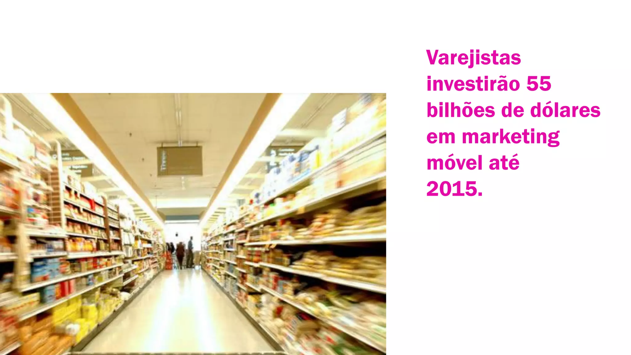 Varejistas
investirão 55
bilhões de dólares
em marketing
móvel até
2015.

 